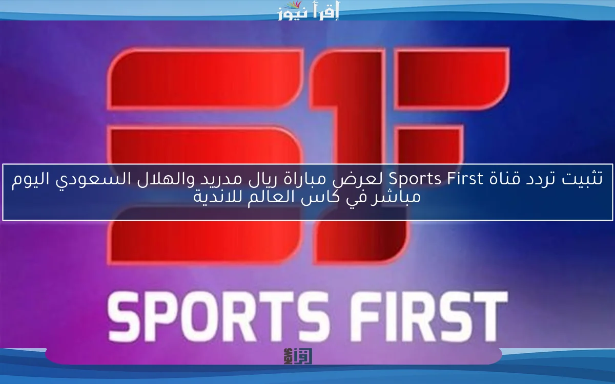nOW تثبيت تردد قناة Sports First لعرض مباراة الاهلي وبالميراس اليوم مباشر في كاس العالم للاندية
