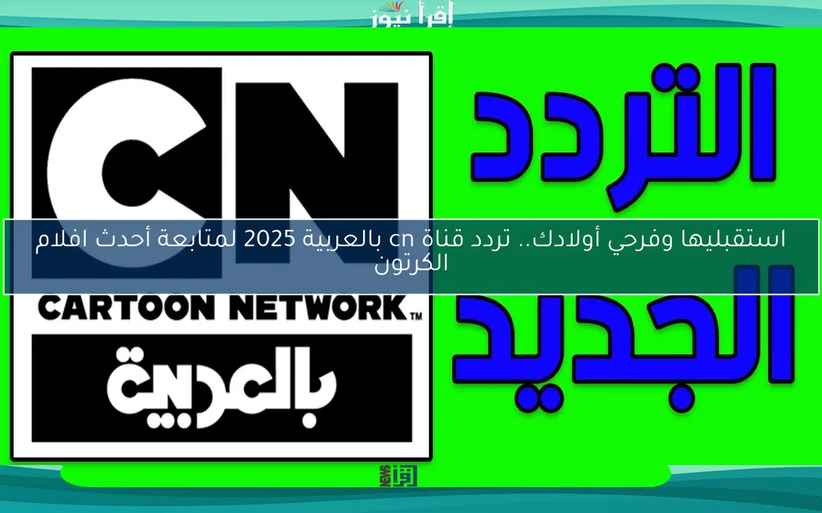 استقبليها وفرحي أولادك.. تردد قناة cn بالعربية 2025 لمتابعة أحدث افلام الكرتون