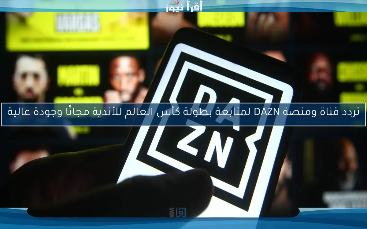 تردد قناة ومنصة DAZN لمتابعة بطولة كأس العالم للأندية مجانًا وجودة عالية