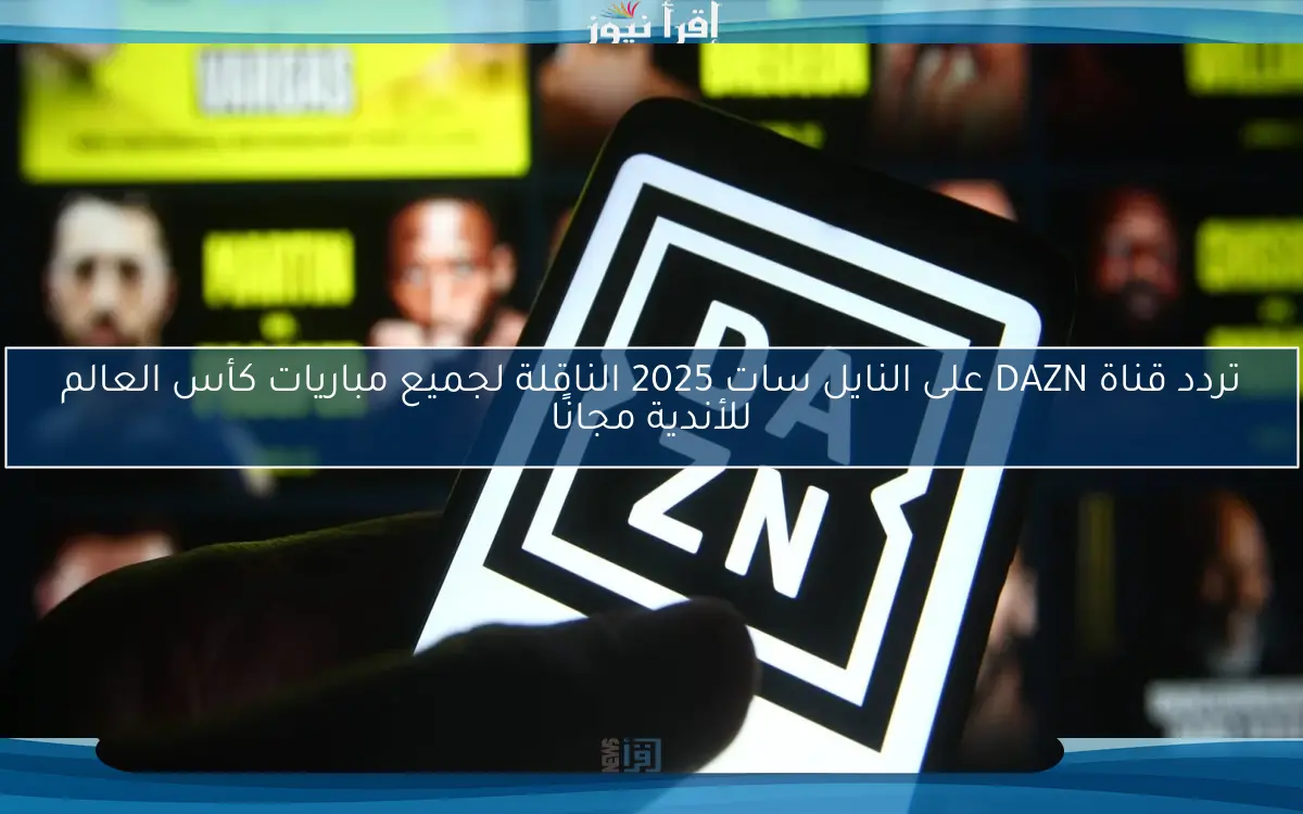 تردد قناة DAZN على النايل سات 2025 الناقلة لجميع مباريات كأس العالم للأندية مجانًا
