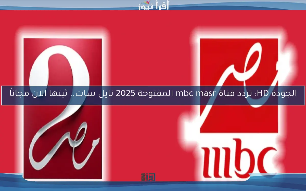 الجودة HD: تردد قناة mbc masr المفتوحة 2025 نايل سات.. ثبتها الان مجاناً