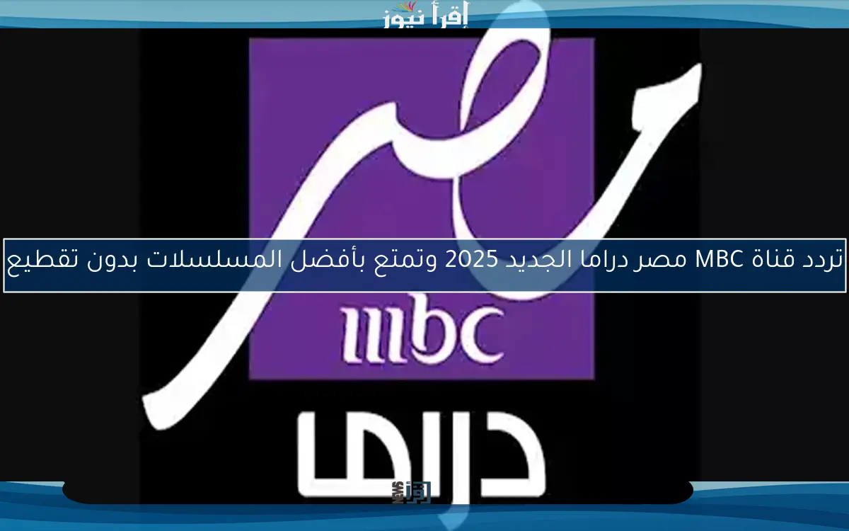 تردد قناة MBC مصر دراما الجديد 2025 وتمتع بأفضل المسلسلات بدون تقطيع