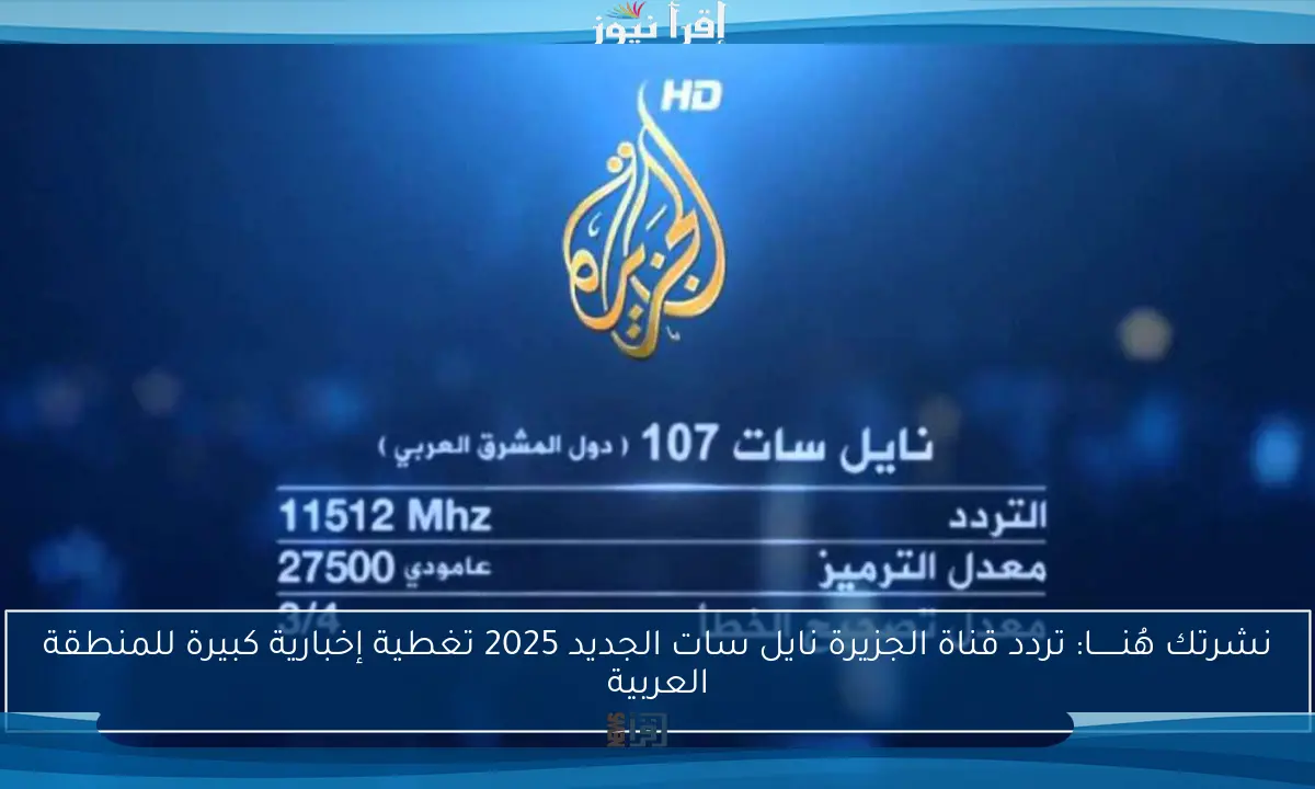 نشرتك هُنــــــا: تردد قناة الجزيرة نايل سات الجديد 2025 تغطية إخبارية كبيرة للمنطقة العربية