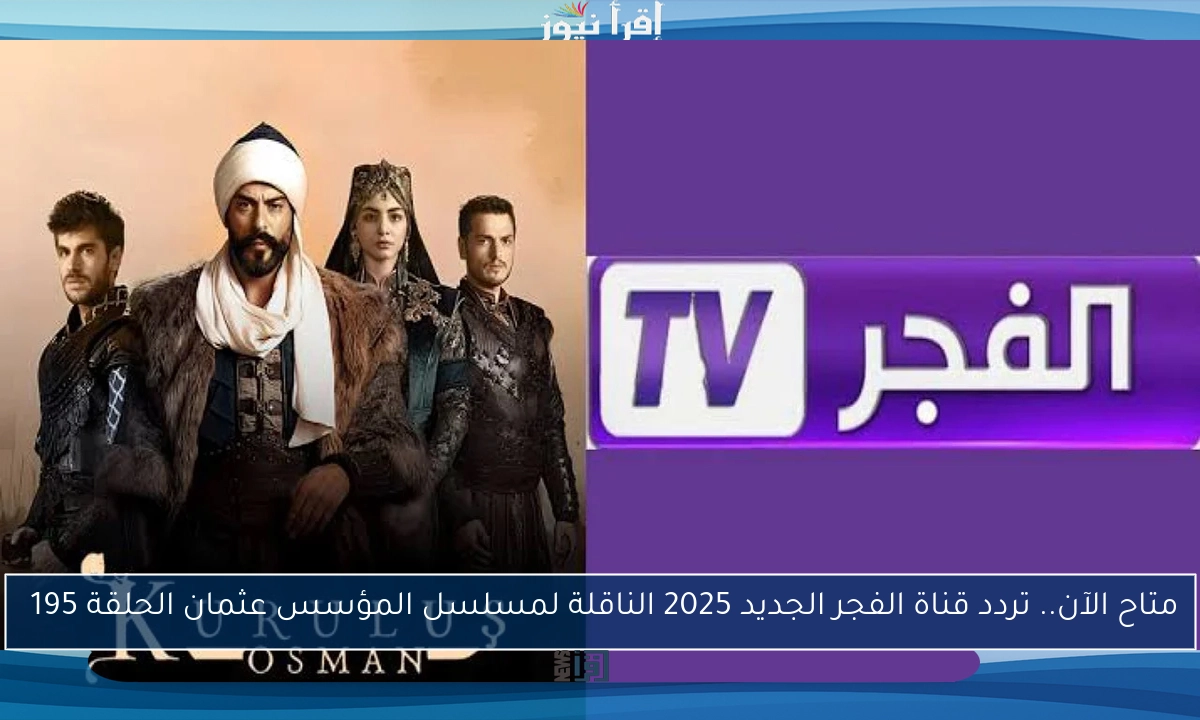 متاح الآن.. تردد قناة الفجر الجديد 2025 الناقلة لمسلسل المؤسس عثمان الحلقة 195