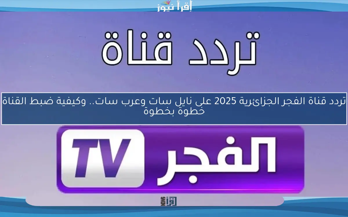 تردد قناة الفجر الجزائرية 2025 على نايل سات وعرب سات.. وكيفية ضبط القناة خطوة بخطوة