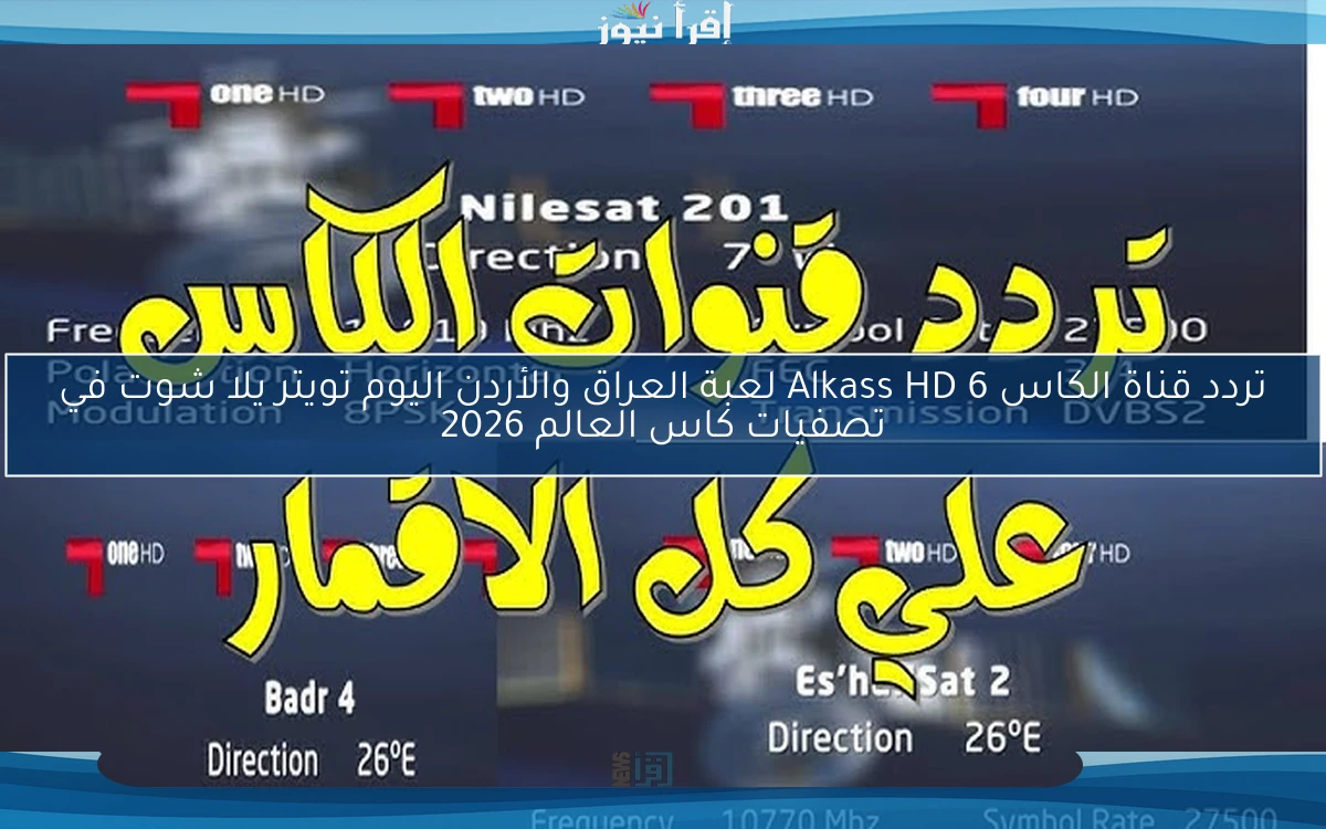 تردد قناة الكاس 6 Alkass HD لعبة العراق والأردن اليوم تويتر يلا شوت في تصفيات كاس العالم 2026