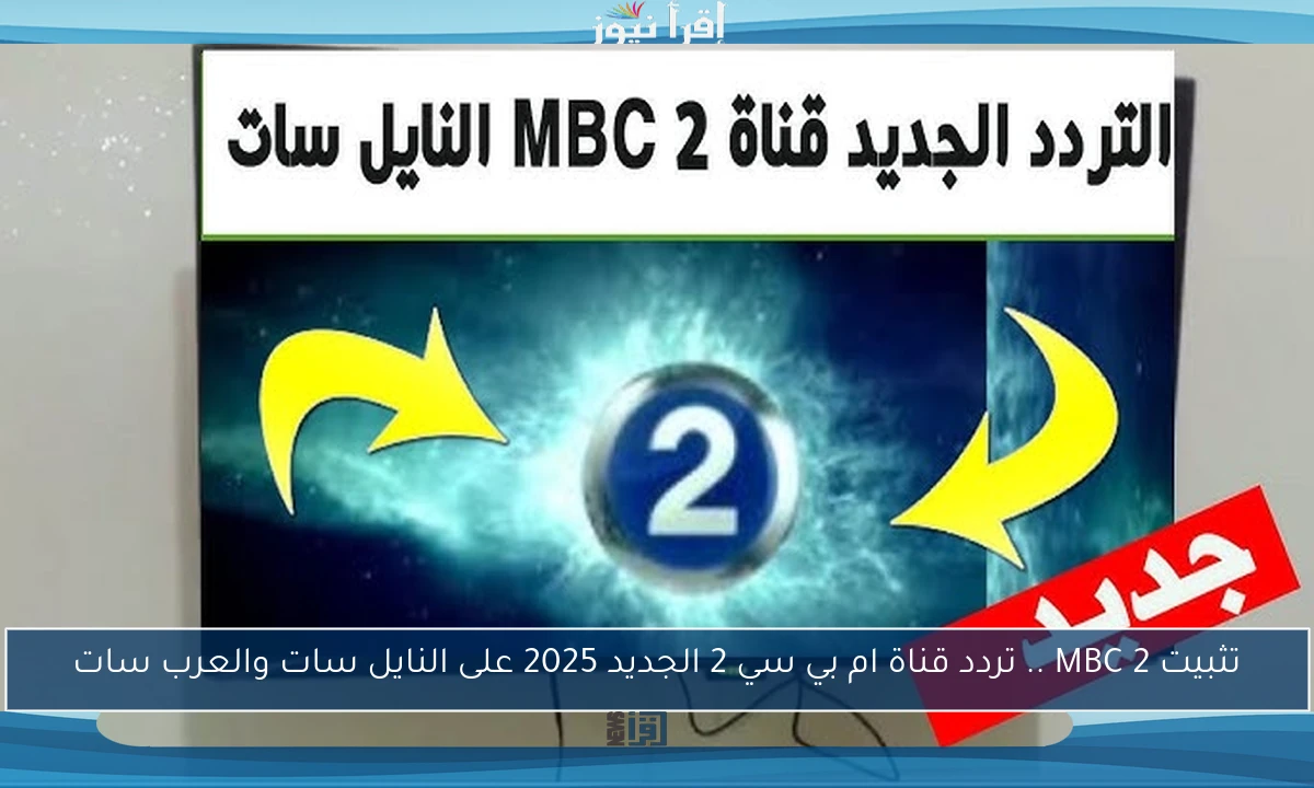 تثبيت MBC 2 .. تردد قناة ام بي سي 2 الجديد 2025 على النايل سات والعرب سات