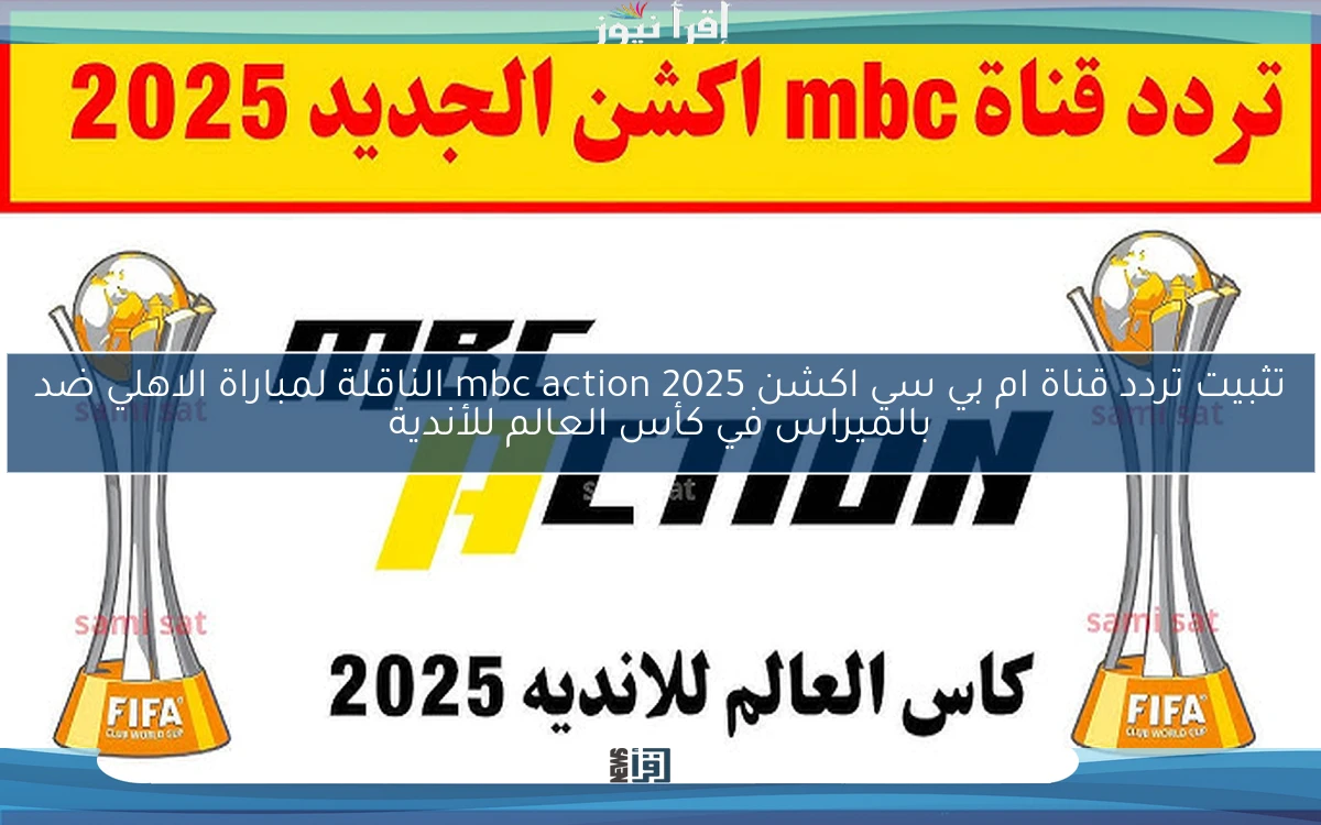 اتفرج الأن ببلاش Al-Ahly .. تثبيت تردد قناة ام بي سي اكشن mbc action 2025 الناقلة لمباراة الاهلي ضد بالميراس في كأس العالم للأندية