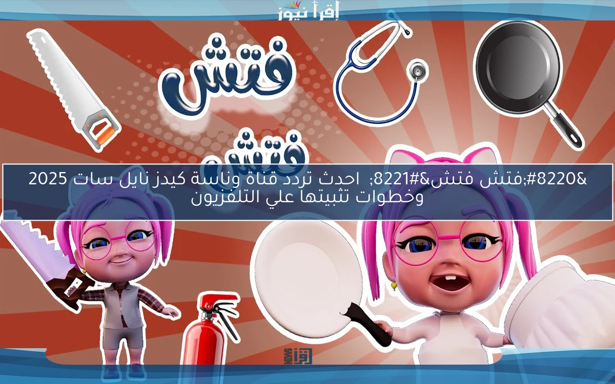 “فتش فتش” احدث تردد قناة وناسة كيدز نايل سات 2025 وخطوات تثبيتها علي التلفزيون