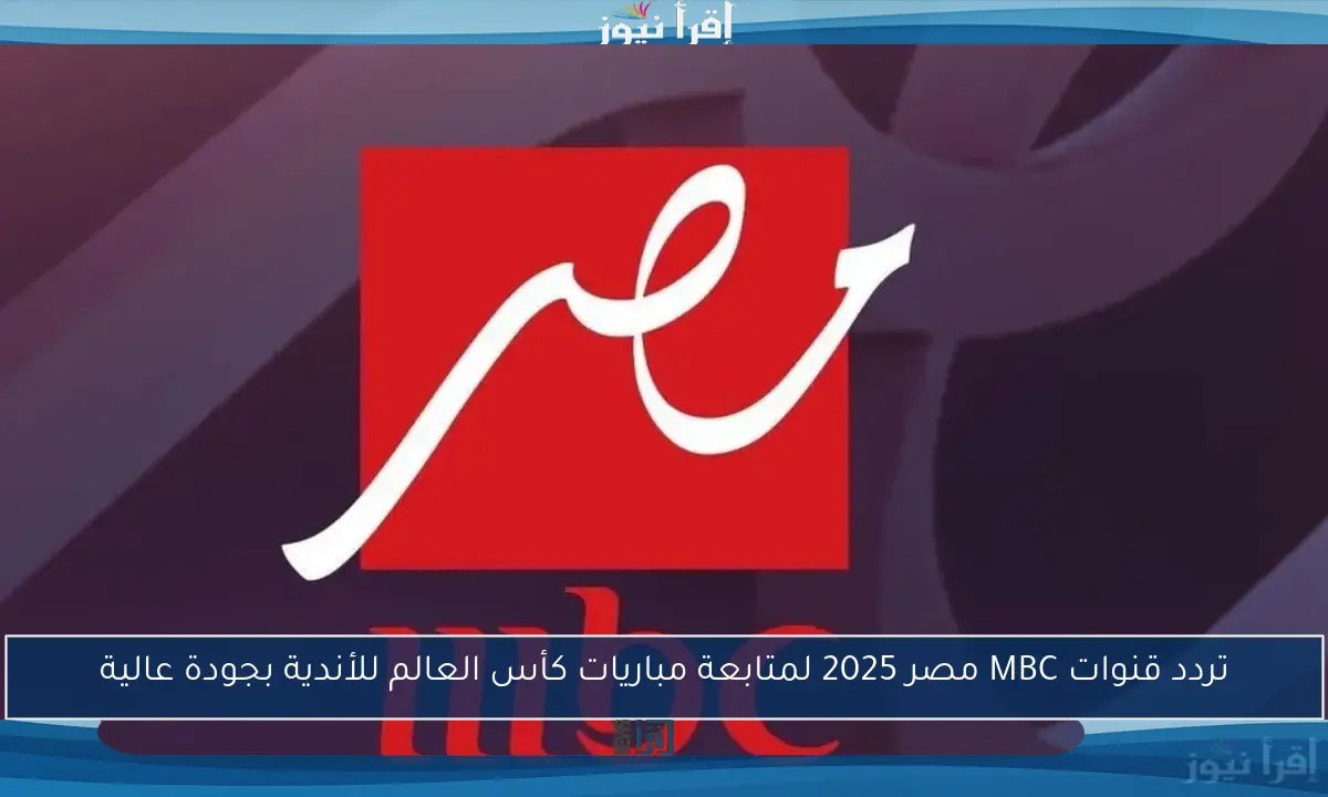 تردد قنوات MBC مصر 2025 لمتابعة مباريات كأس العالم للأندية بجودة عالية
