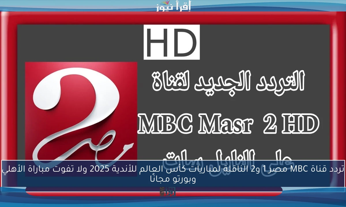 تردد قناة MBC مصر 1 الناقلة لكأس العالم للأندية 2025 وتابع مباريات الأهلي مجانًا