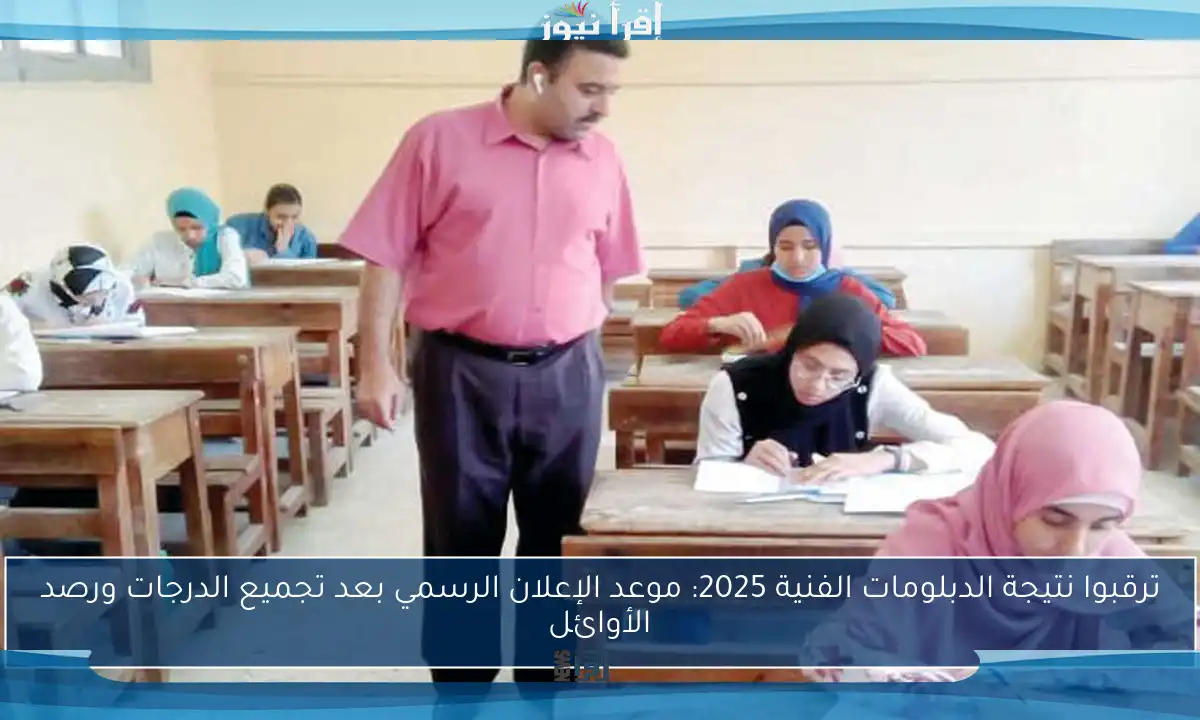 ترقبوا نتيجة الدبلومات الفنية 2025: موعد الإعلان الرسمي بعد تجميع الدرجات ورصد الأوائل