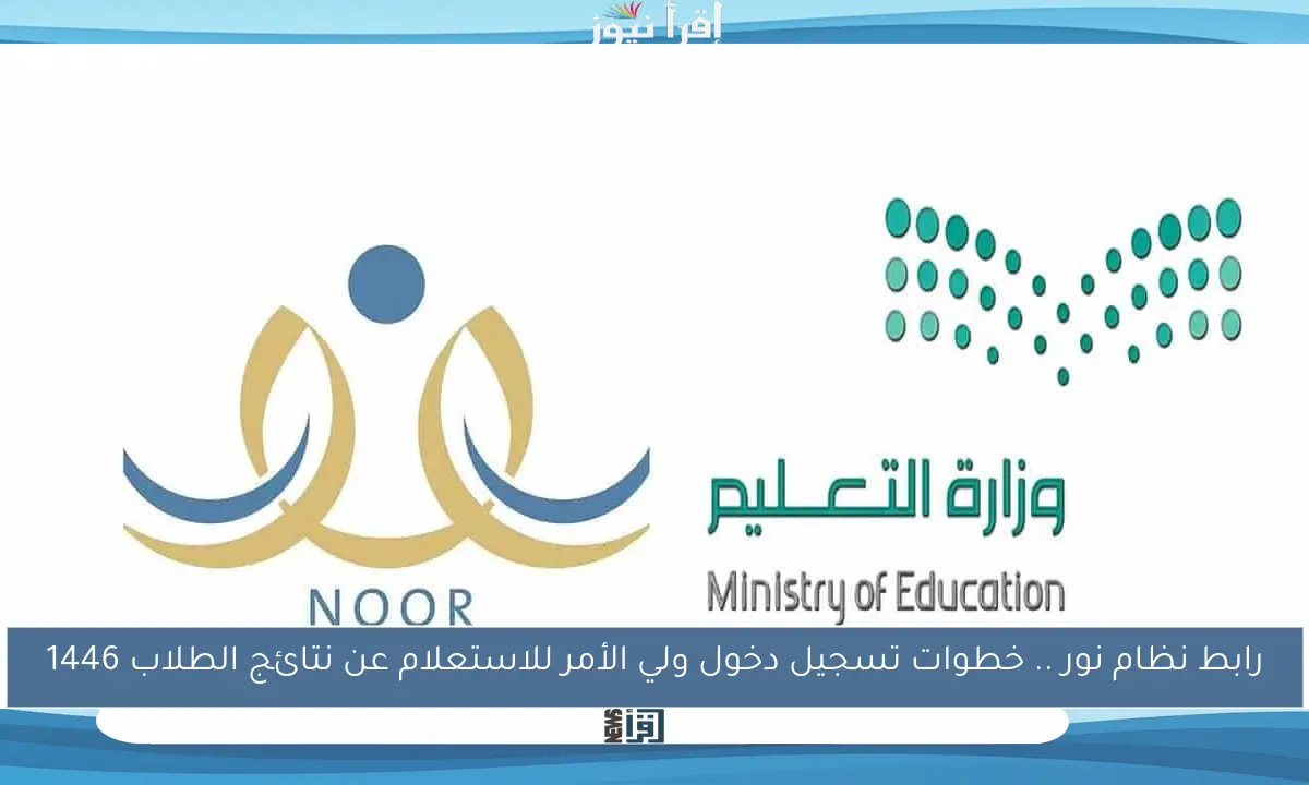 رابط نظام نور .. خطوات تسجيل دخول ولي الأمر للاستعلام عن نتائج الطلاب 1446
