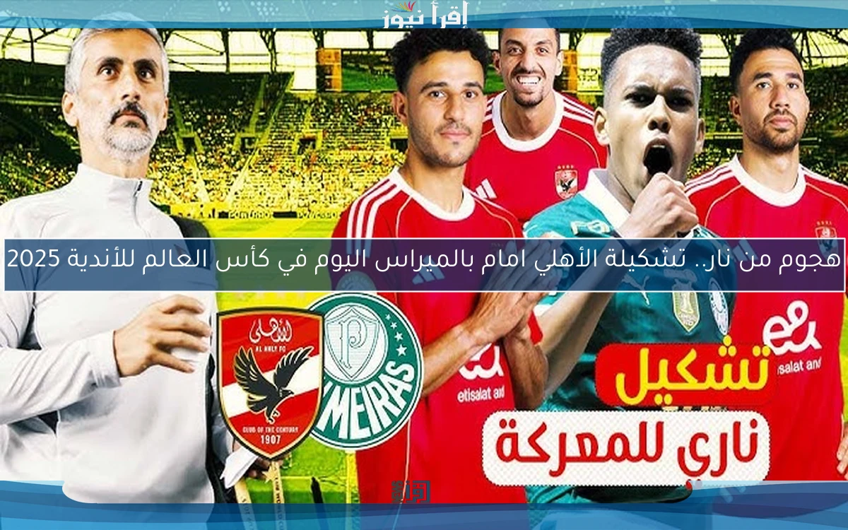 هجوم من نار Al-Ahly.. تشكيلة الأهلي امام بالميراس اليوم في كأس العالم للأندية 2025 والقنوات المفتوحة الناقلة