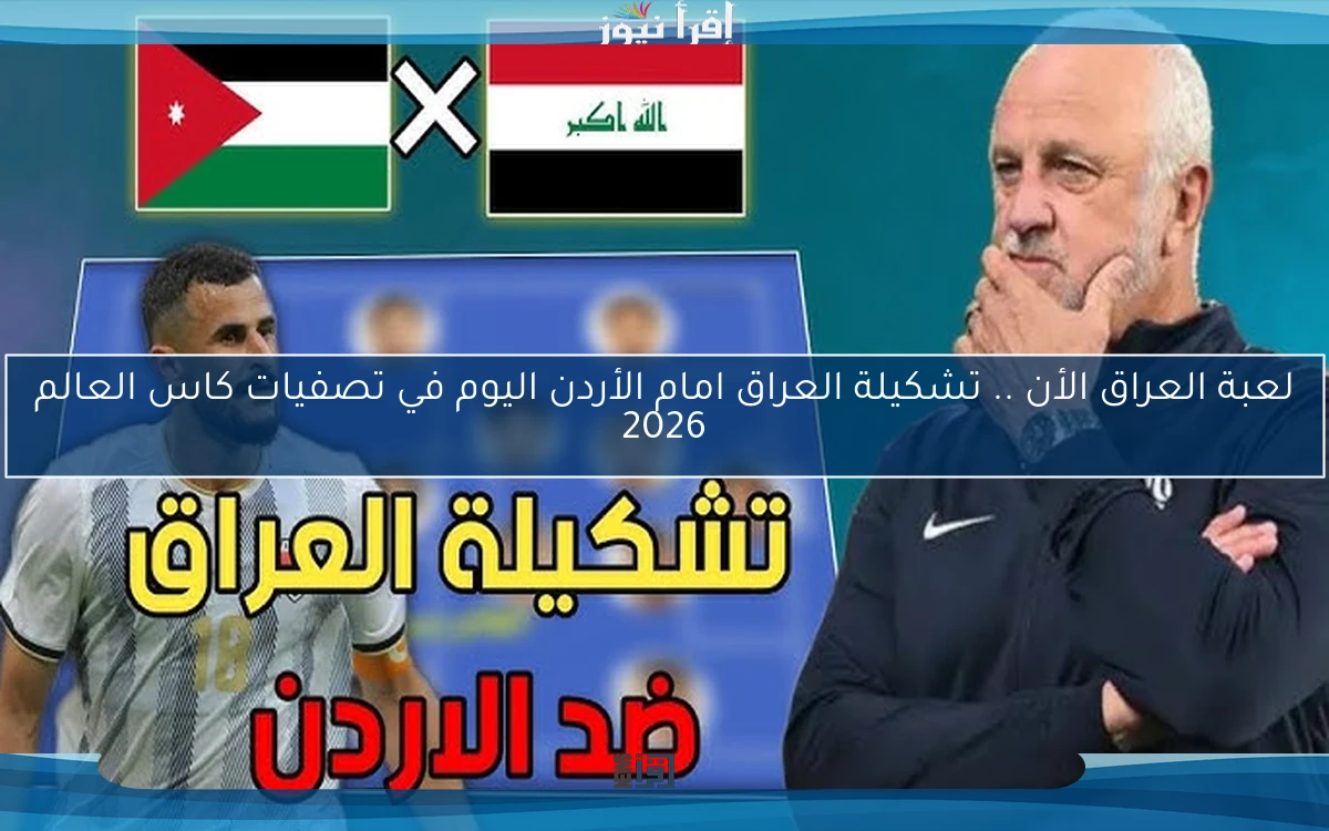 لعبة العراق الأن Now .. تشكيلة العراق امام الأردن اليوم في تصفيات كاس العالم 2026