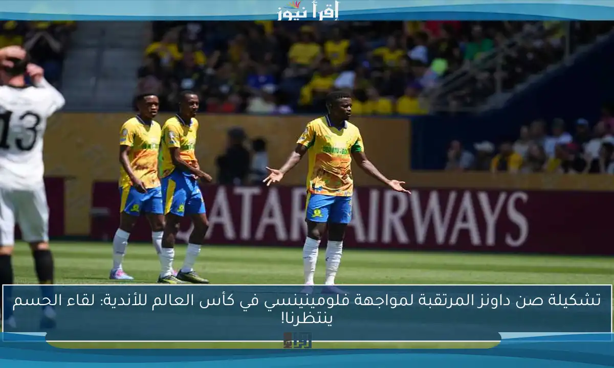 تشكيلة صن داونز المرتقبة لمواجهة فلومينينسي في كأس العالم للأندية: لقاء الحسم ينتظرنا!