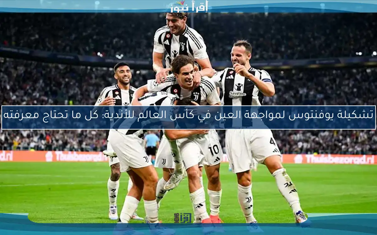 تشكيلة يوفنتوس لمواجهة العين في كأس العالم للأندية: كل ما تحتاج معرفته