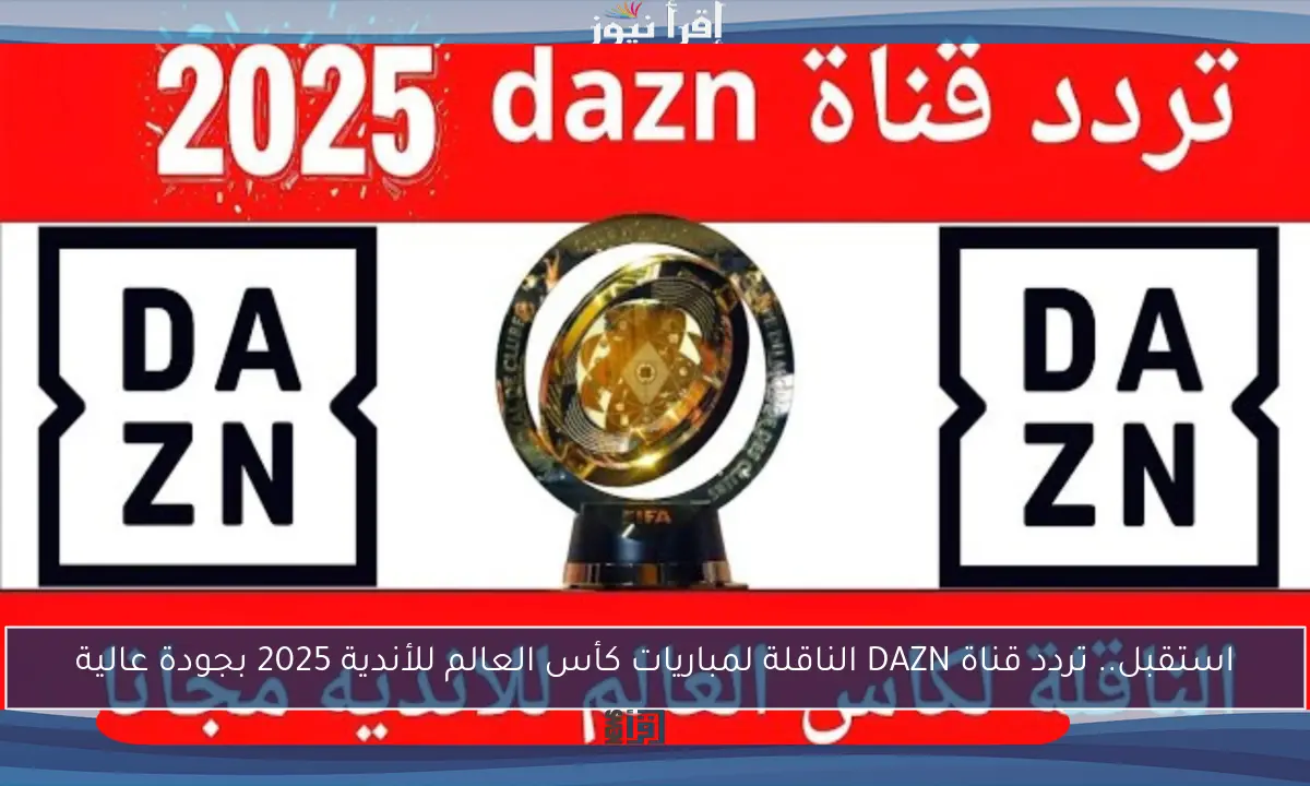 استقبل.. تردد قناة DAZN الناقلة لمباريات كأس العالم للأندية 2025 بجودة عالية