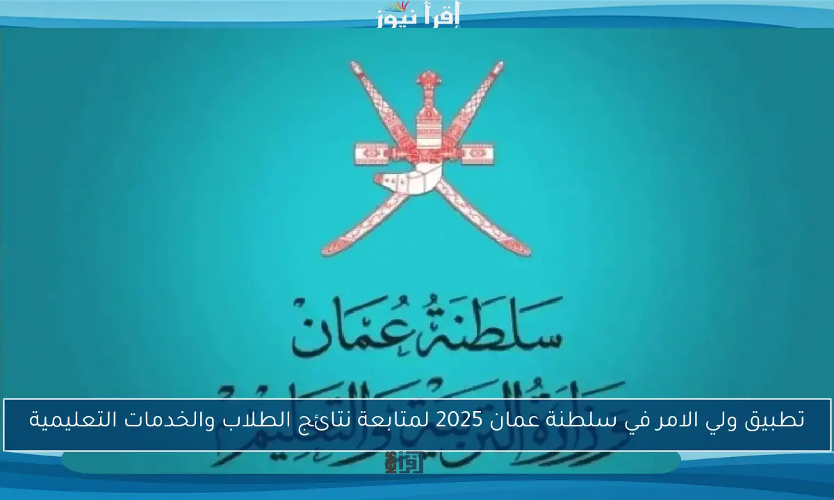 تطبيق ولي الامر في سلطنة عمان 2025 لمتابعة نتائج الطلاب والخدمات التعليمية