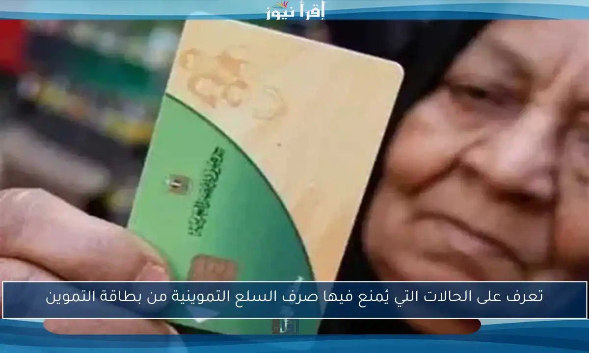 تعرف على الحالات التي يُمنع فيها صرف السلع التموينية من بطاقة التموين