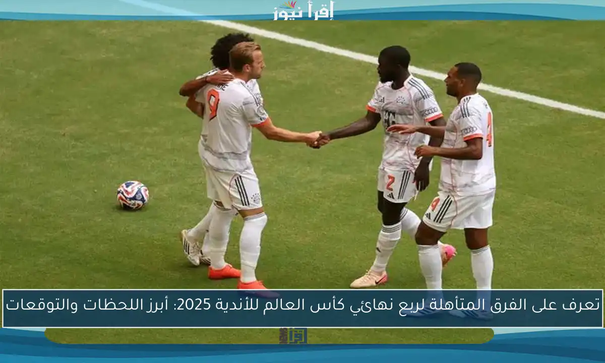 تعرف على الفرق المتأهلة لربع نهائي كأس العالم للأندية 2025: أبرز اللحظات والتوقعات