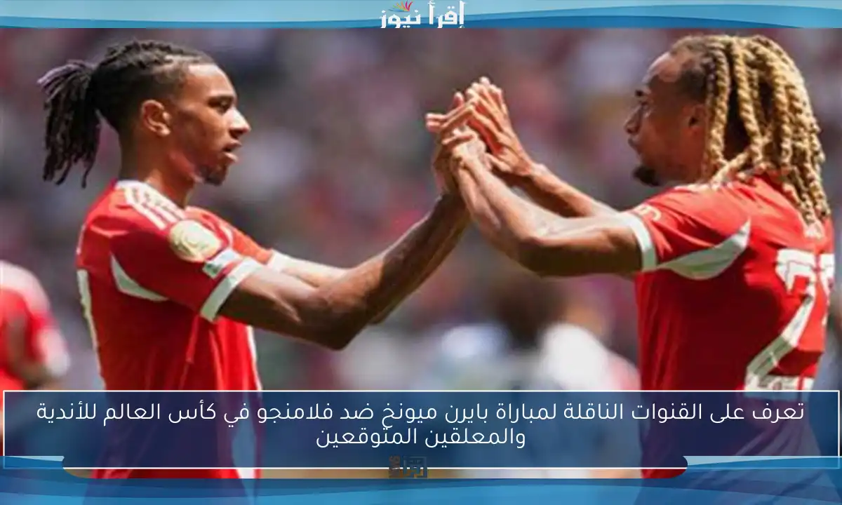 تعرف على القنوات الناقلة لمباراة بايرن ميونخ ضد فلامنجو في كأس العالم للأندية والمعلقين المتوقعين