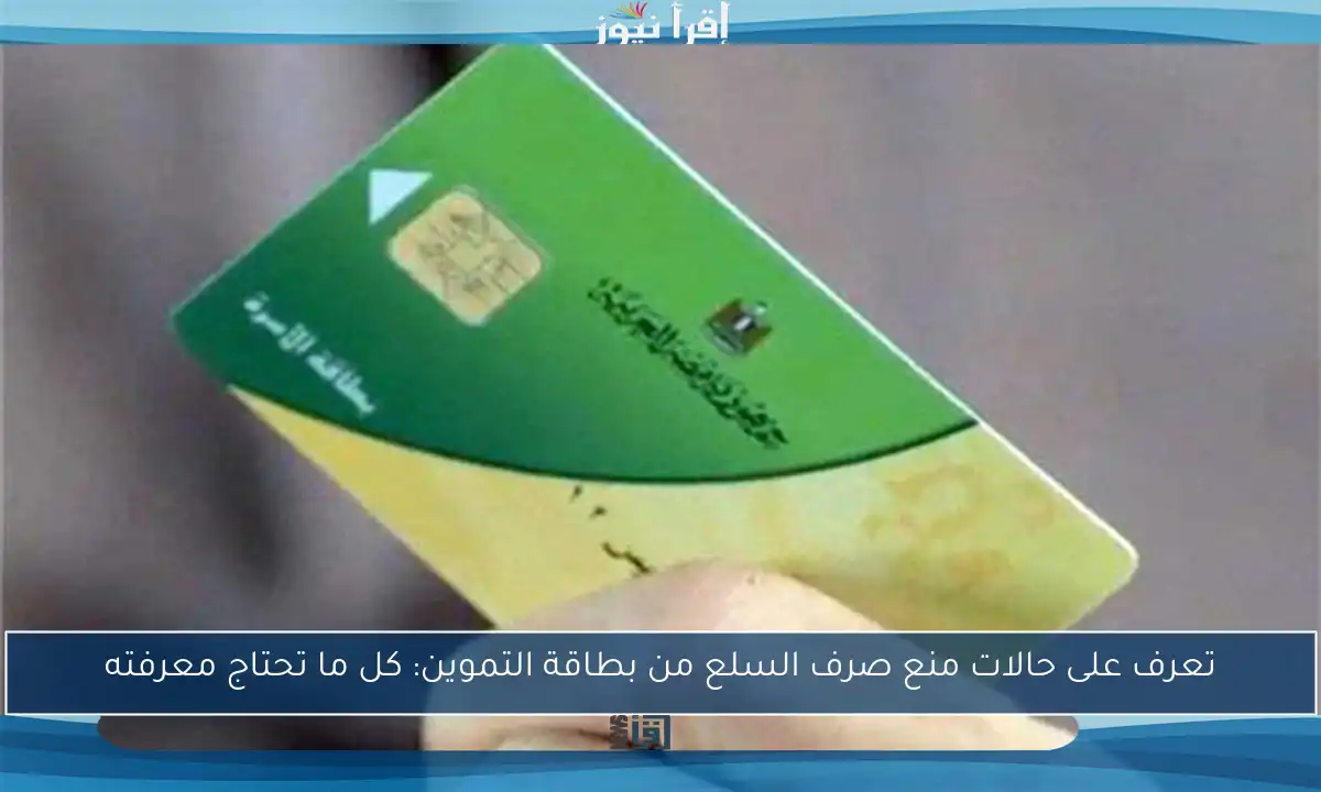 تعرف على حالات منع صرف السلع من بطاقة التموين: كل ما تحتاج معرفته