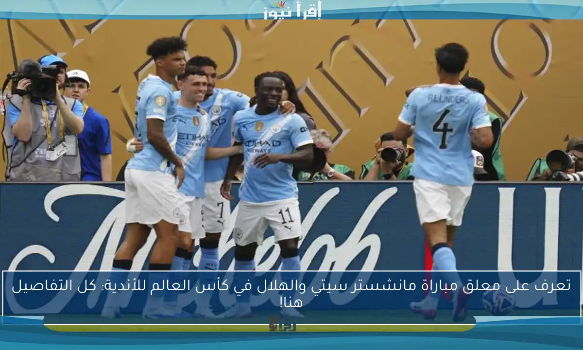 تعرف على معلق مباراة مانشستر سيتي والهلال في كأس العالم للأندية: كل التفاصيل هنا!