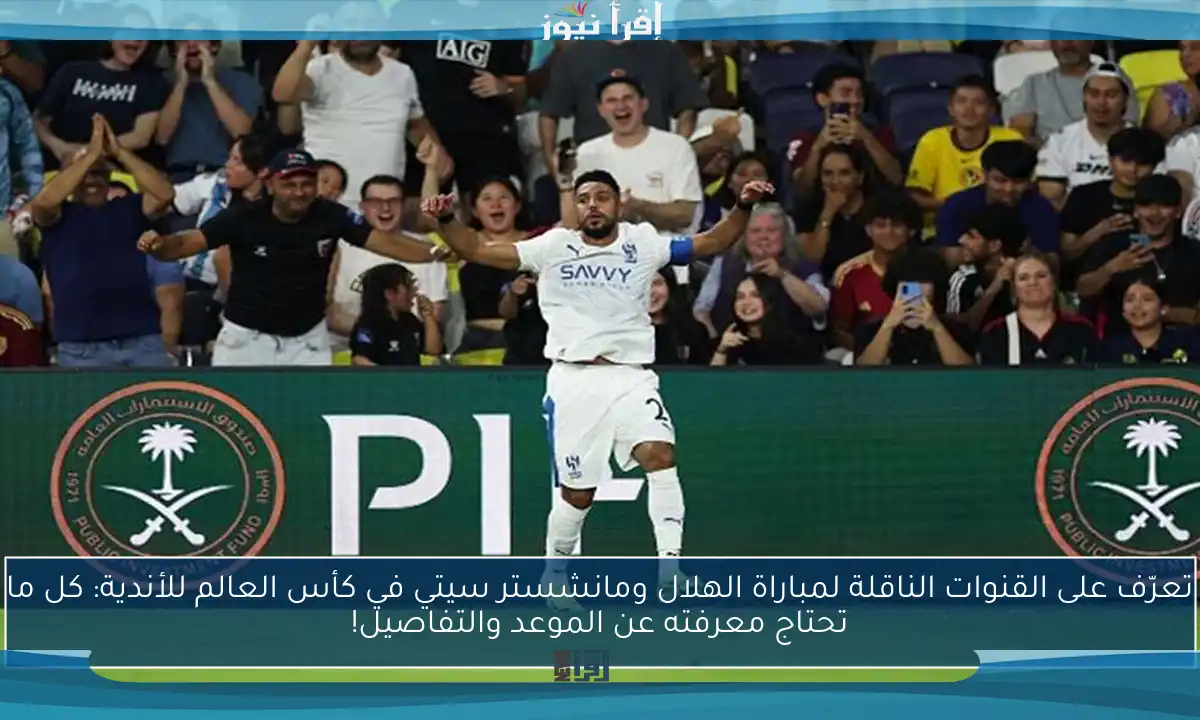 تعرّف على القنوات الناقلة لمباراة الهلال ومانشستر سيتي في كأس العالم للأندية: كل ما تحتاج معرفته عن الموعد والتفاصيل!