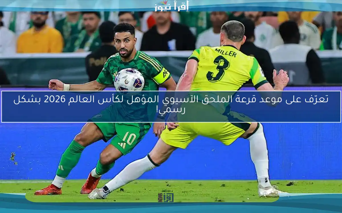 تعرّف على موعد قرعة الملحق الآسيوي المؤهل لكأس العالم 2026 بشكل رسمي!
