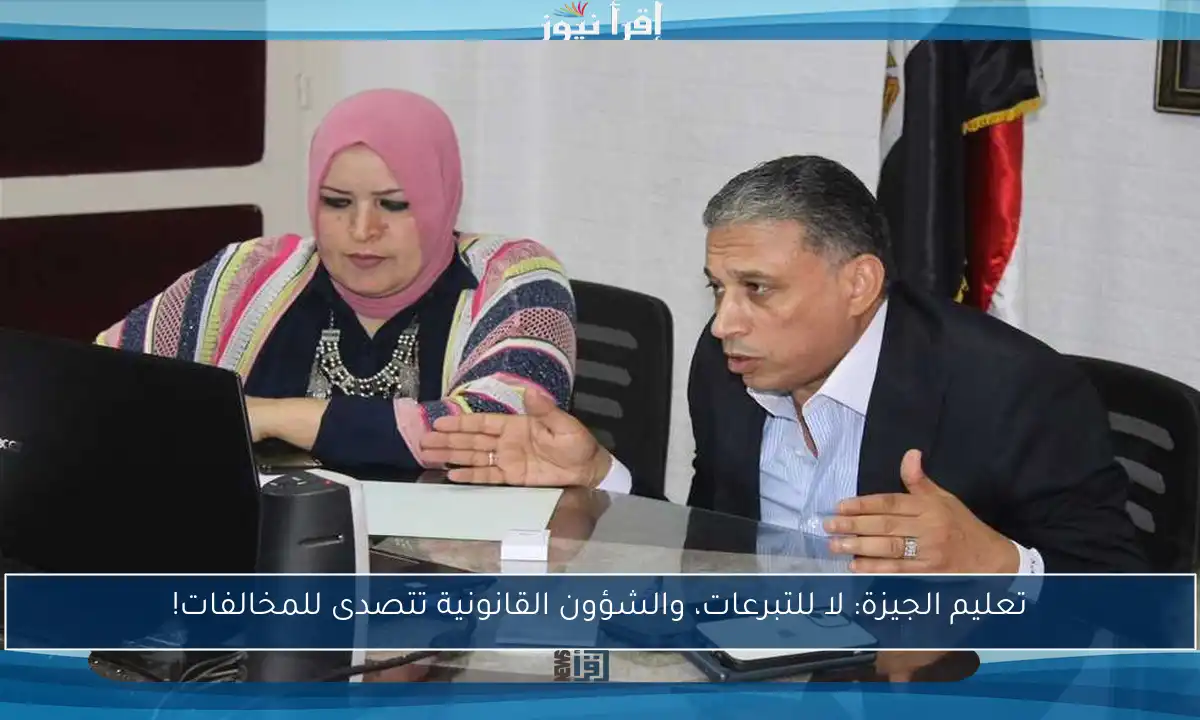 تعليم الجيزة: لا للتبرعات، والشؤون القانونية تتصدى للمخالفات!
