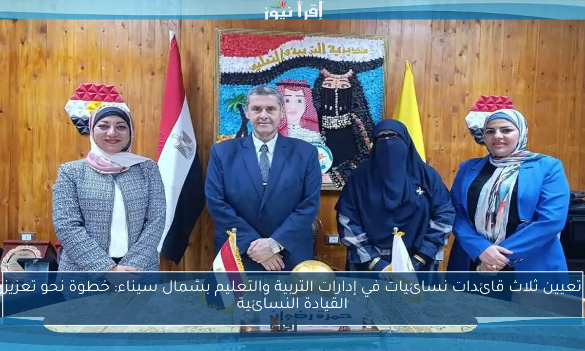 تعيين ثلاث قائدات نسائيات في إدارات التربية والتعليم بشمال سيناء: خطوة نحو تعزيز القيادة النسائية
