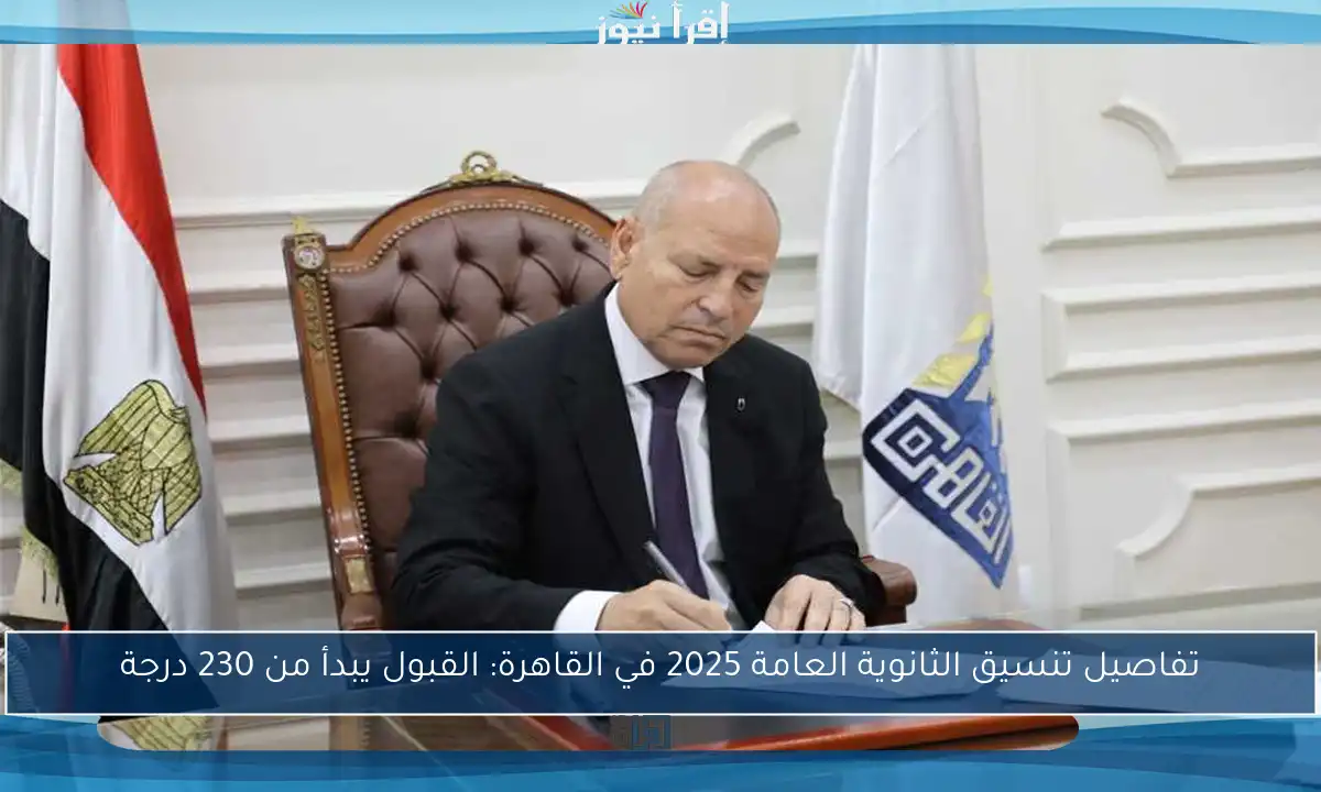 تفاصيل تنسيق الثانوية العامة 2025 في القاهرة: القبول يبدأ من 230 درجة