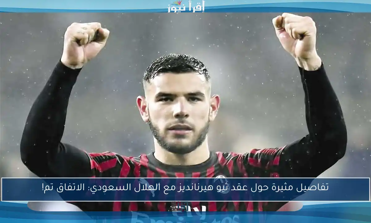 تفاصيل مثيرة حول عقد ثيو هيرنانديز مع الهلال السعودي: الاتفاق تم!
