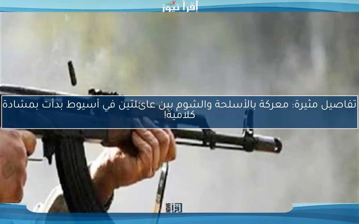 تفاصيل مثيرة: معركة بالأسلحة والشوم بين عائلتين في أسيوط بدأت بمشادة كلامية!