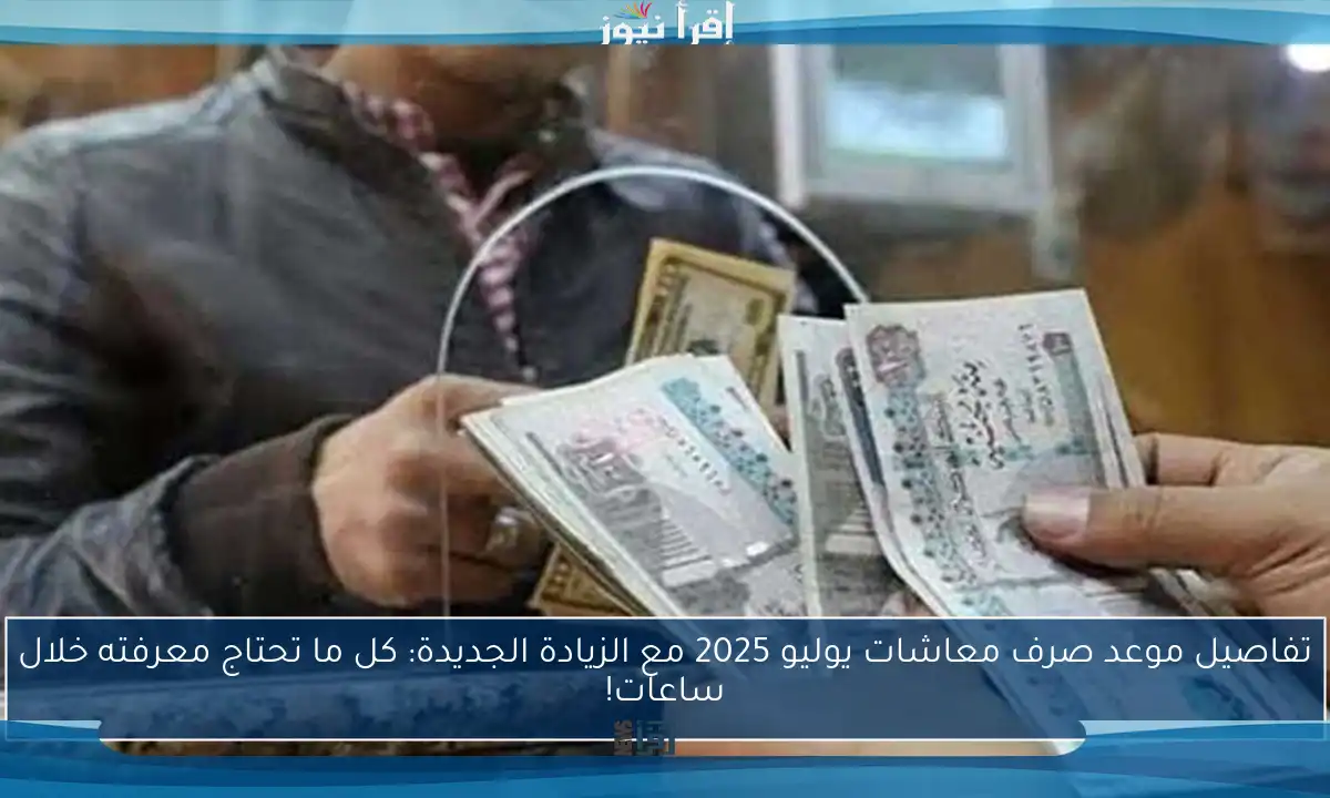 تفاصيل موعد صرف معاشات يوليو 2025 مع الزيادة الجديدة: كل ما تحتاج معرفته خلال ساعات!