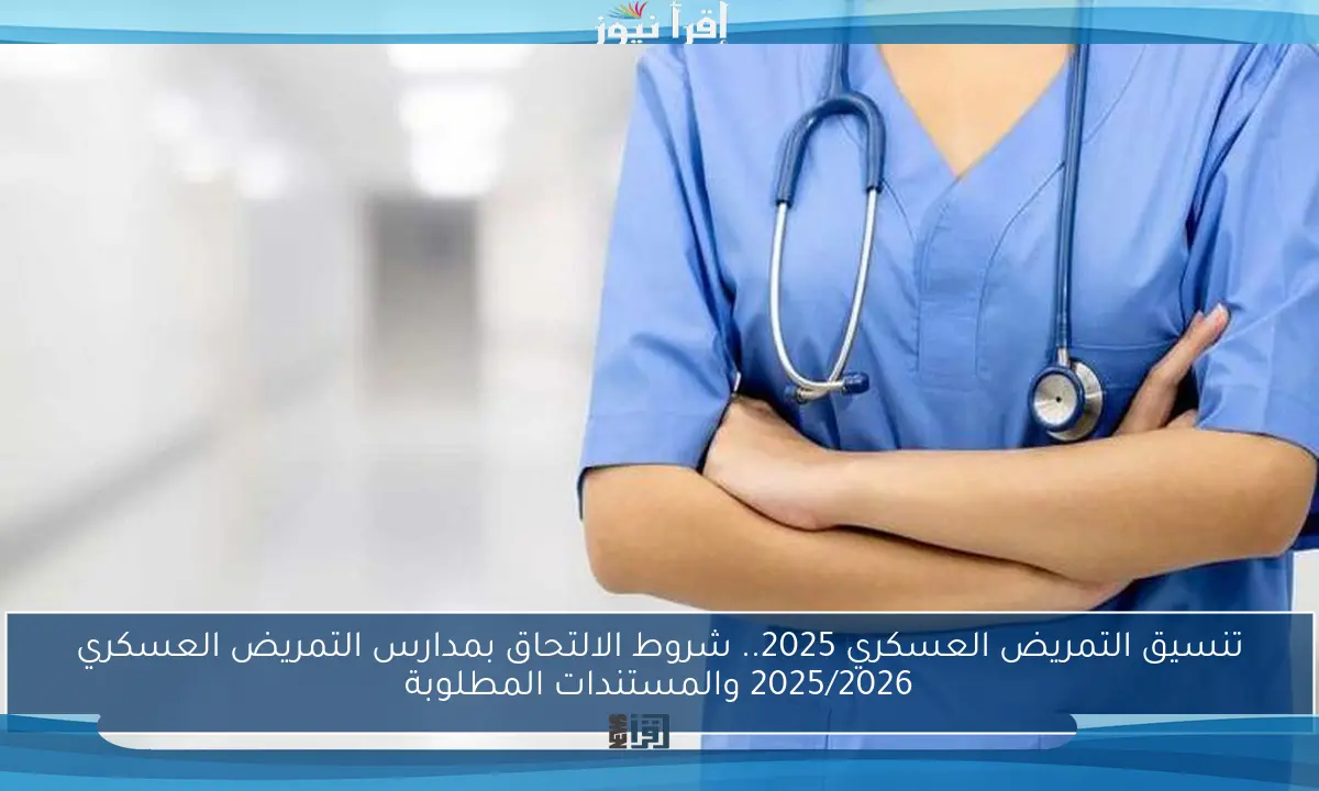 تنسيق التمريض العسكري 2025.. شروط الالتحاق بمدارس التمريض العسكري 2025/2026 والمستندات المطلوبة