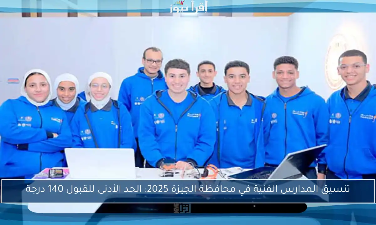 تنسيق المدارس الفنية في محافظة الجيزة 2025: الحد الأدنى للقبول 140 درجة