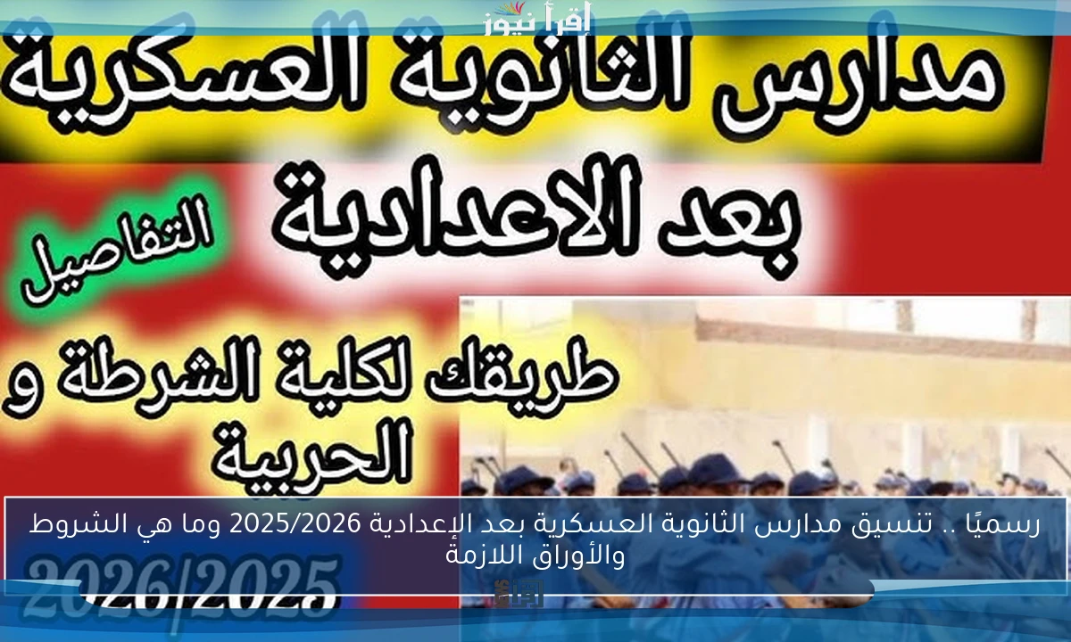 رسميًا .. تنسيق مدارس الثانوية العسكرية بعد الإعدادية 2025/2026 وما هي الشروط والأوراق اللازمة