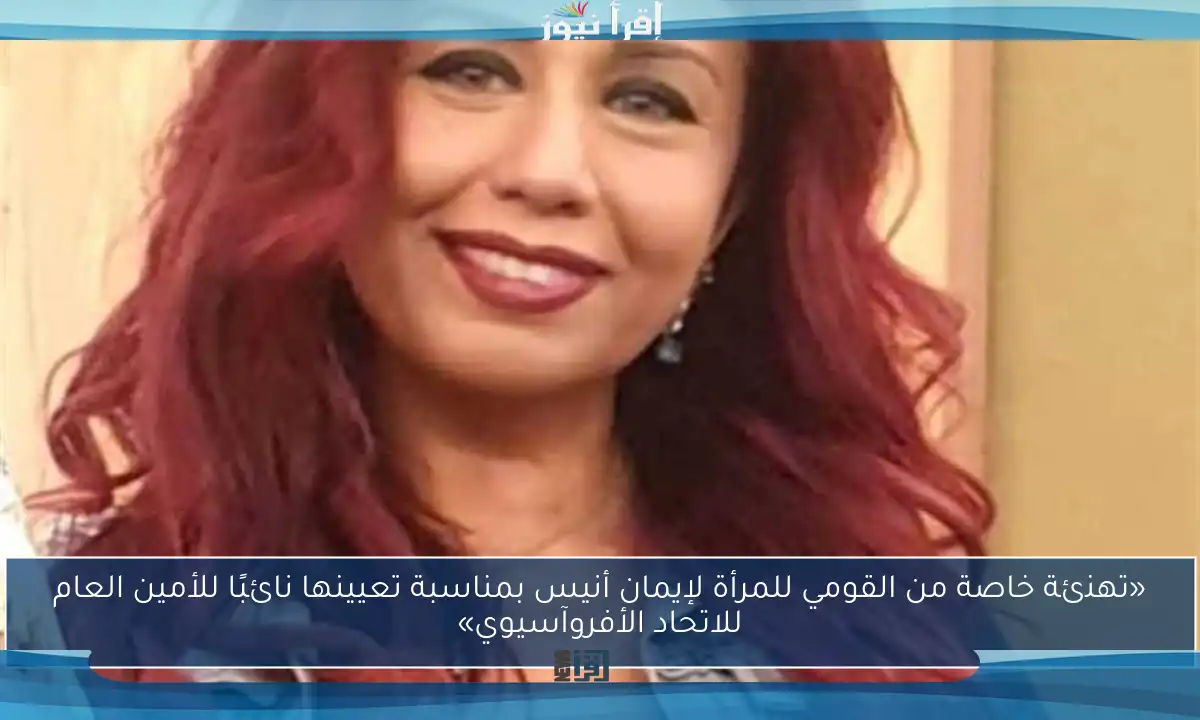 «تهنئة خاصة من القومي للمرأة لإيمان أنيس بمناسبة تعيينها نائبًا للأمين العام للاتحاد الأفروآسيوي»