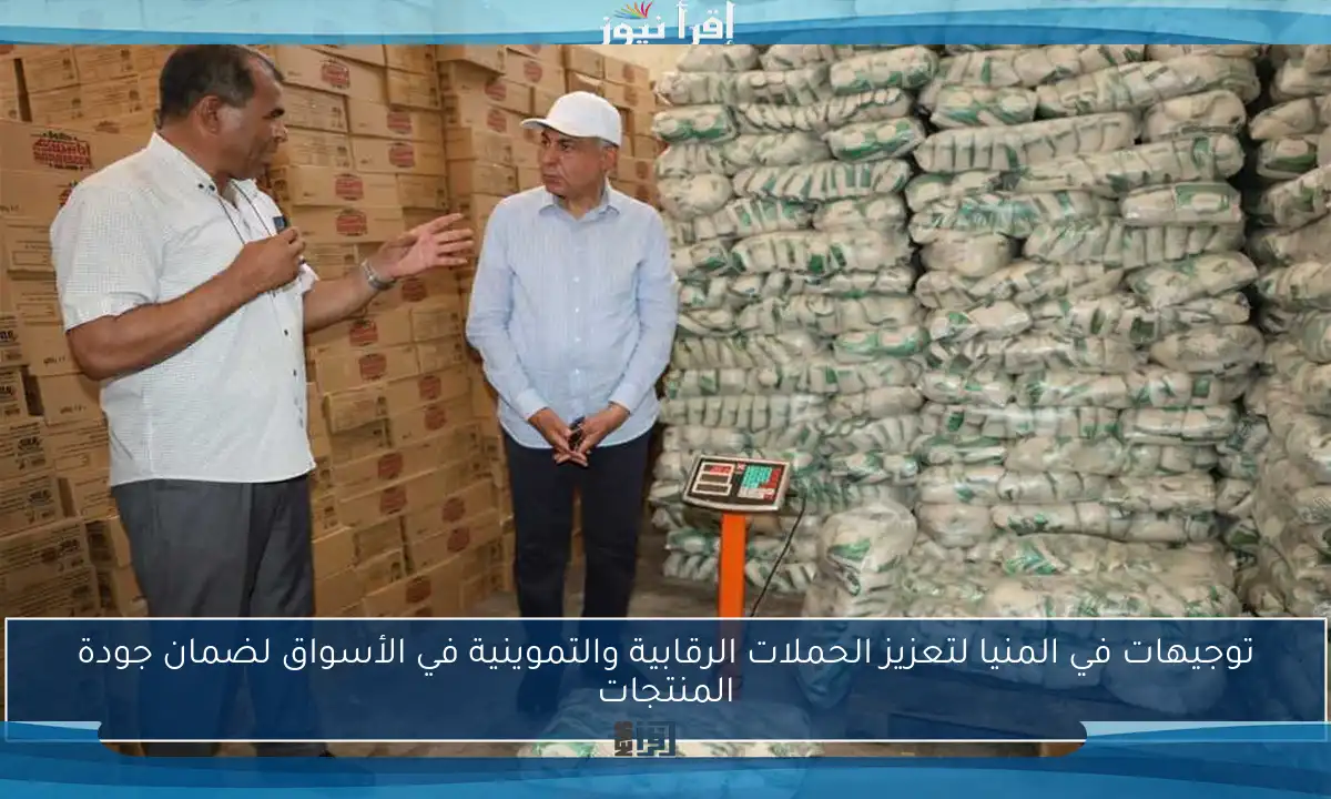 توجيهات في المنيا لتعزيز الحملات الرقابية والتموينية في الأسواق لضمان جودة المنتجات