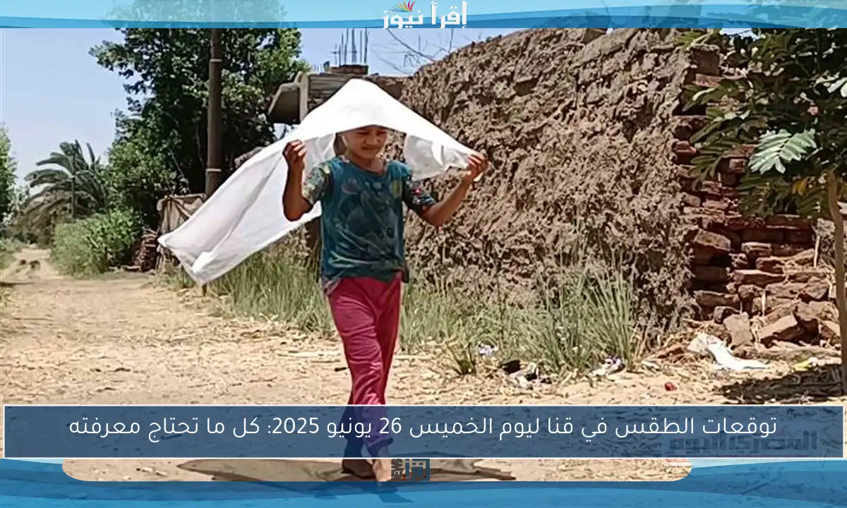 توقعات الطقس في قنا ليوم الخميس 26 يونيو 2025: كل ما تحتاج معرفته