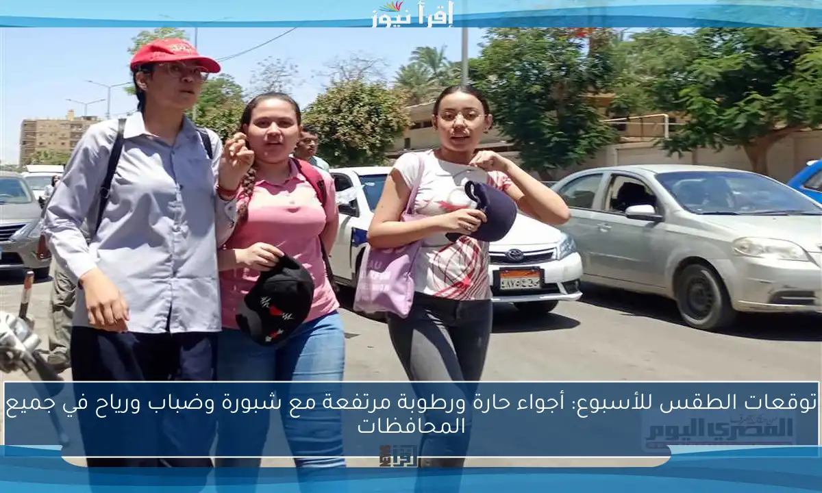 توقعات الطقس للأسبوع: أجواء حارة ورطوبة مرتفعة مع شبورة وضباب ورياح في جميع المحافظات