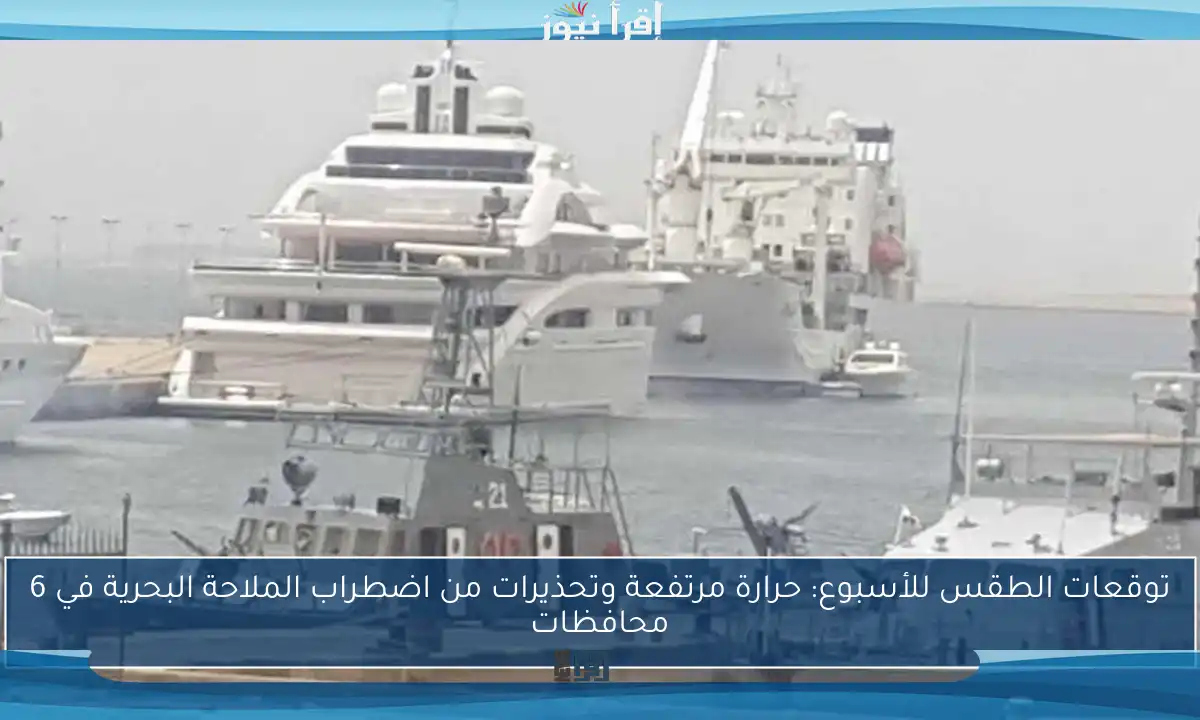 توقعات الطقس للأسبوع: حرارة مرتفعة وتحذيرات من اضطراب الملاحة البحرية في 6 محافظات