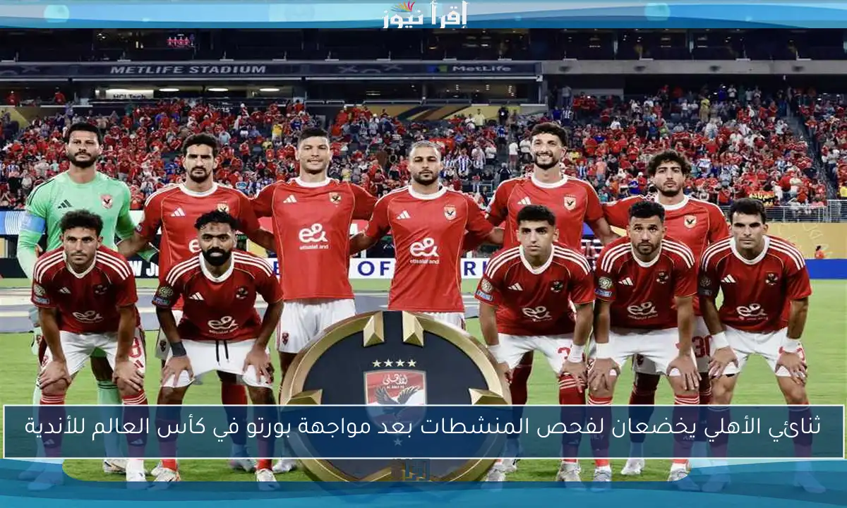 ثنائي الأهلي يخضعان لفحص المنشطات بعد مواجهة بورتو في كأس العالم للأندية
