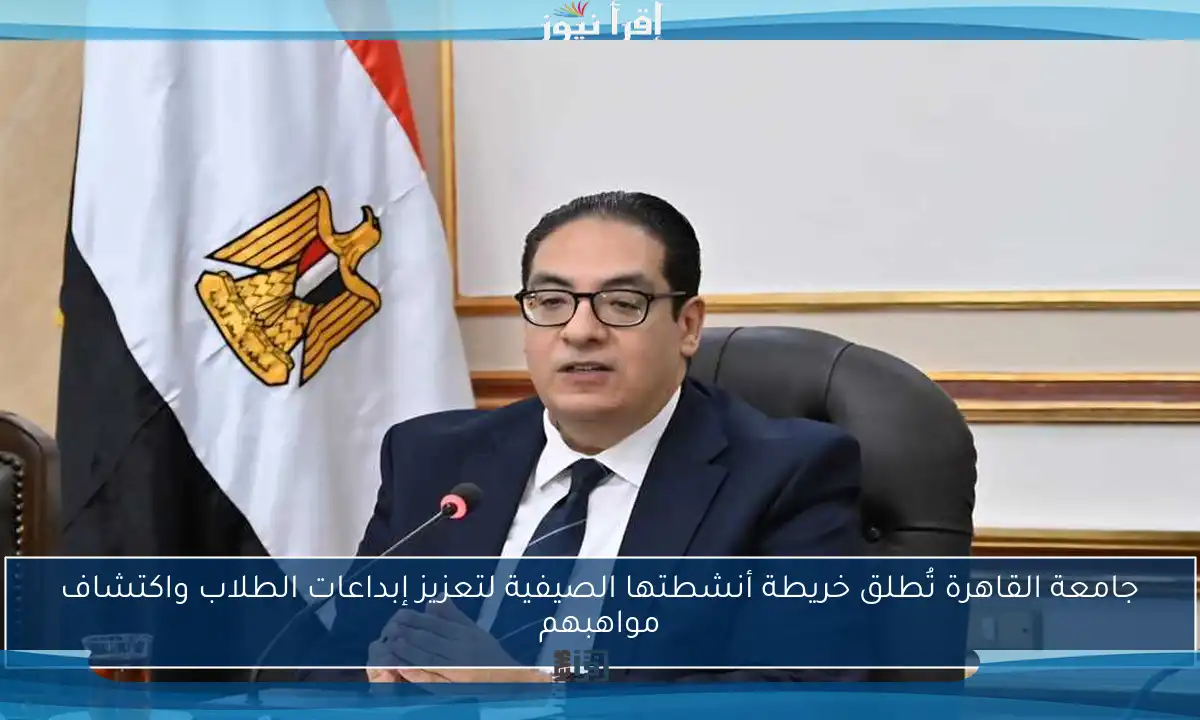 جامعة القاهرة تُطلق خريطة أنشطتها الصيفية لتعزيز إبداعات الطلاب واكتشاف مواهبهم