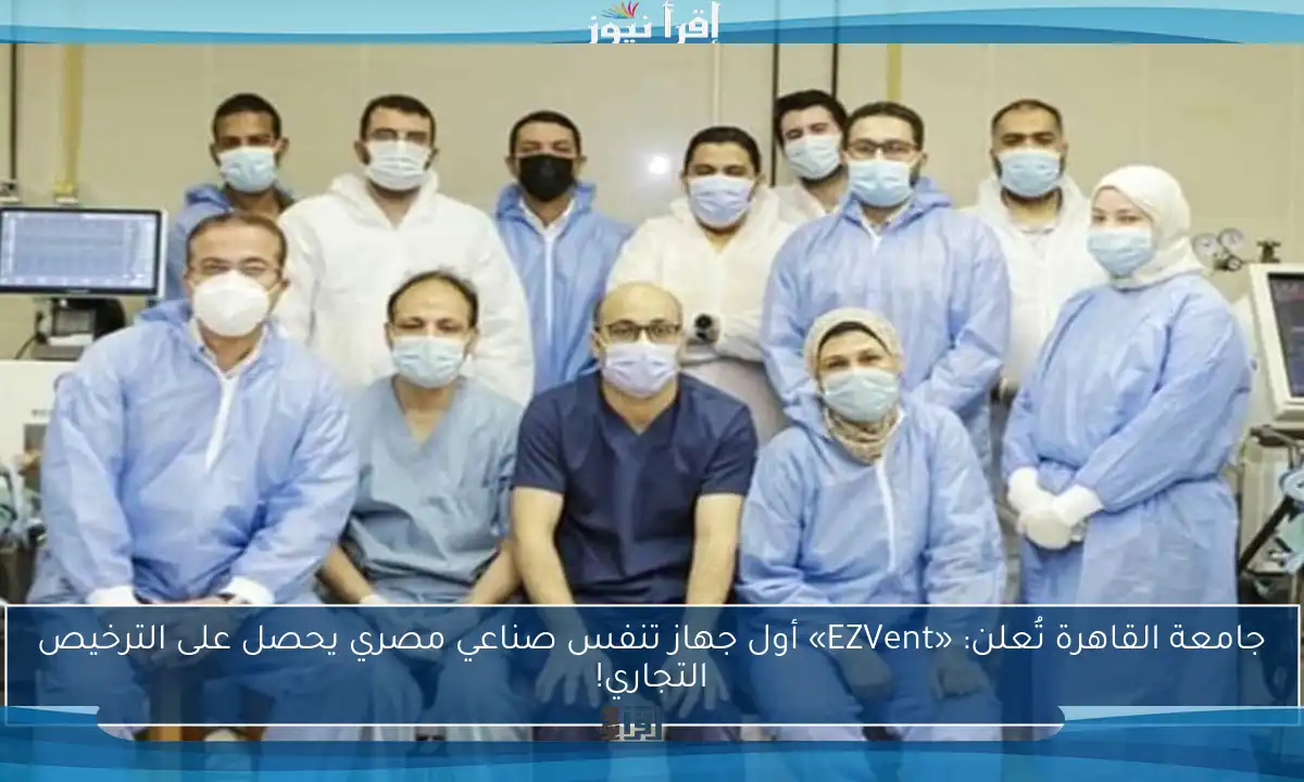 جامعة القاهرة تُعلن: «EZVent» أول جهاز تنفس صناعي مصري يحصل على الترخيص التجاري!