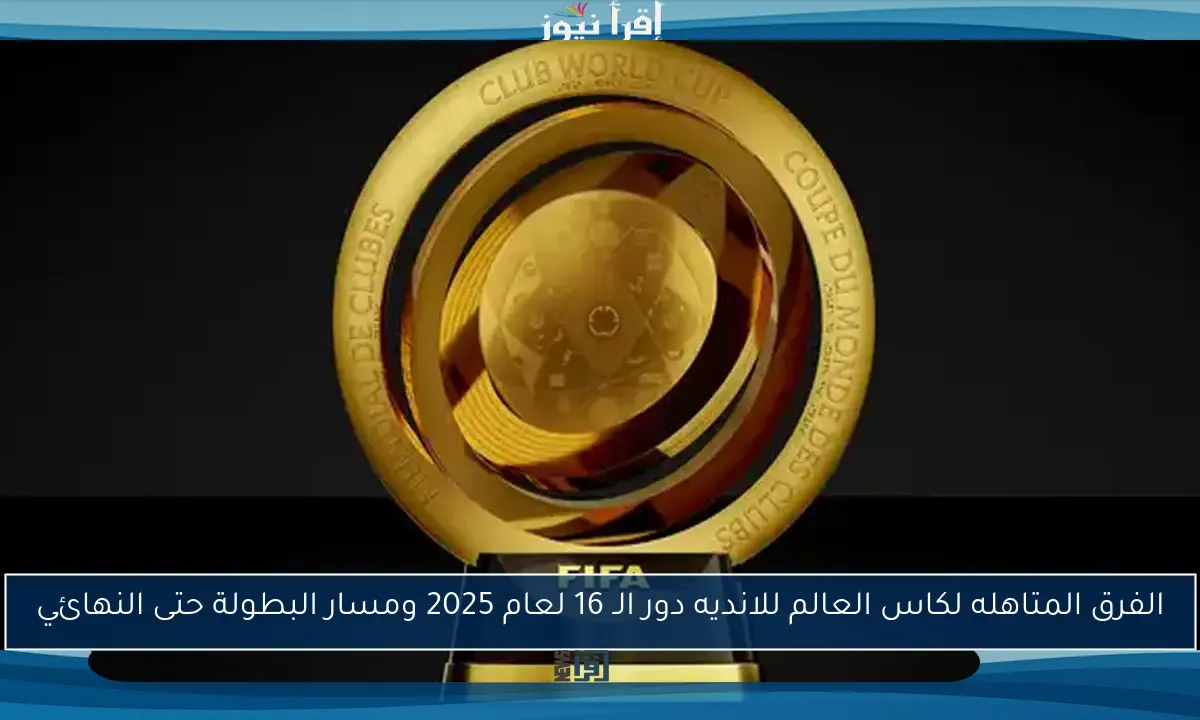 الفرق المتاهله لكاس العالم للانديه دور الـ 16 لعام 2025 ومسار البطولة حتى النهائي