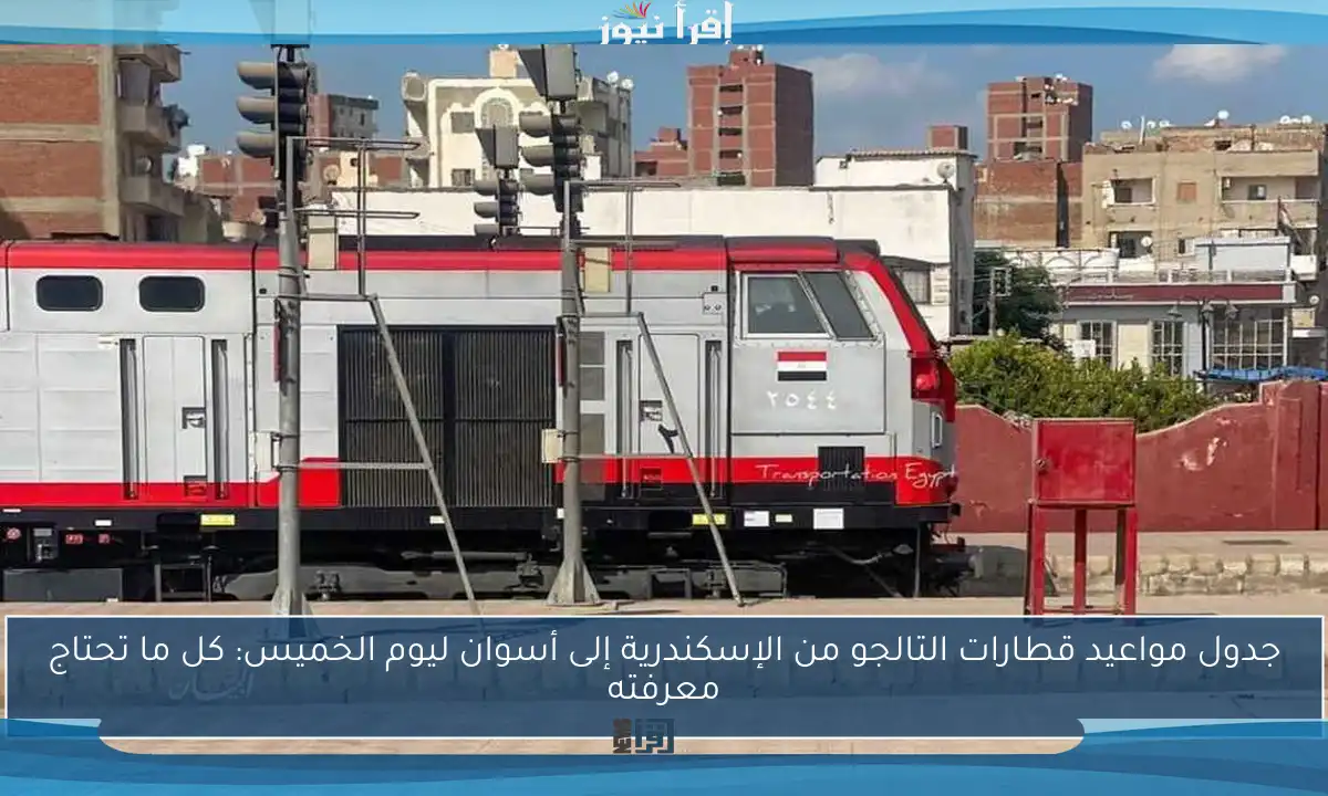 جدول مواعيد قطارات التالجو من الإسكندرية إلى أسوان ليوم الخميس: كل ما تحتاج معرفته