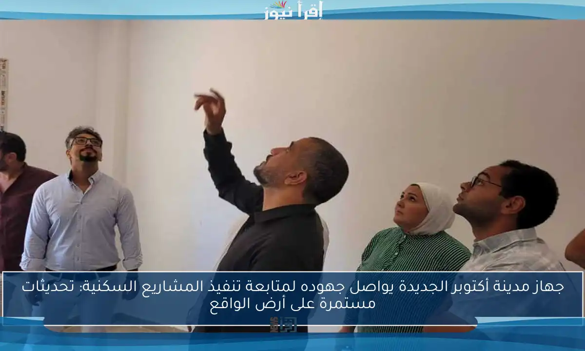 جهاز مدينة أكتوبر الجديدة يواصل جهوده لمتابعة تنفيذ المشاريع السكنية: تحديثات مستمرة على أرض الواقع
